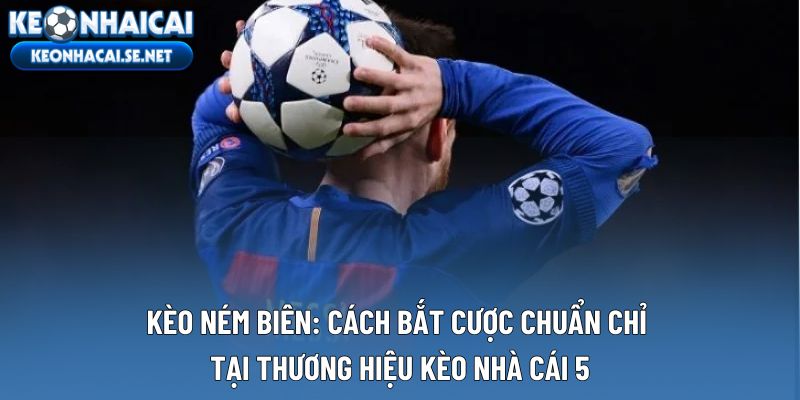 Kèo Ném Biên: Cách Bắt Cược Chuẩn Chỉ Tại Thương Hiệu Kèo Nhà Cái 5